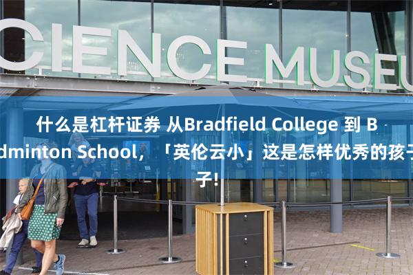 什么是杠杆证券 从Bradfield College 到 Badminton School，「英伦云小」这是怎样优秀的孩子!