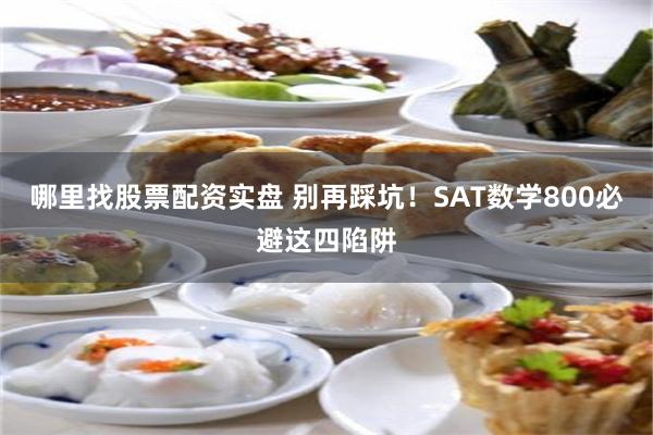 哪里找股票配资实盘 别再踩坑！SAT数学800必避这四陷阱