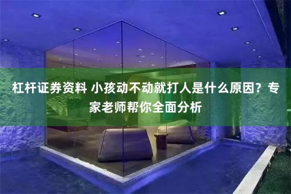 杠杆证券资料 小孩动不动就打人是什么原因？专家老师帮你全面分析