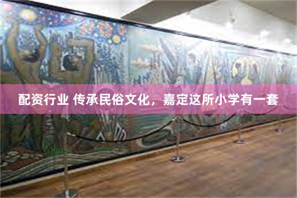 配资行业 传承民俗文化，嘉定这所小学有一套