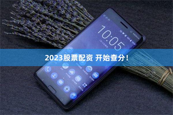 2023股票配资 开始查分！