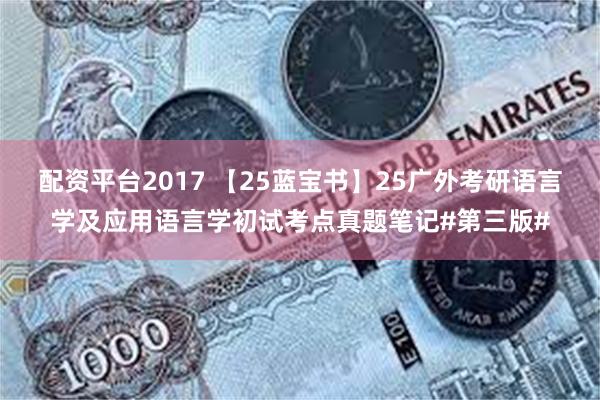 配资平台2017 【25蓝宝书】25广外考研语言学及应用语言学初试考点真题笔记#第三版#