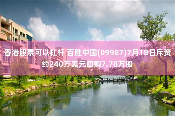 香港股票可以杠杆 百胜中国(09987)7月18日斥资约240万美元回购7.78万股