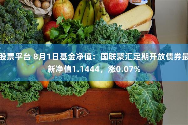 股票平台 8月1日基金净值：国联聚汇定期开放债券最新净值1.1444，涨0.07%