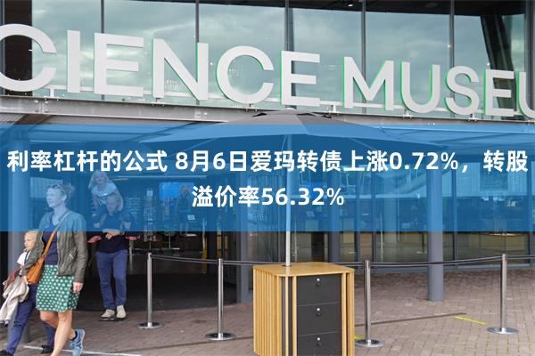 利率杠杆的公式 8月6日爱玛转债上涨0.72%，转股溢价率56.32%