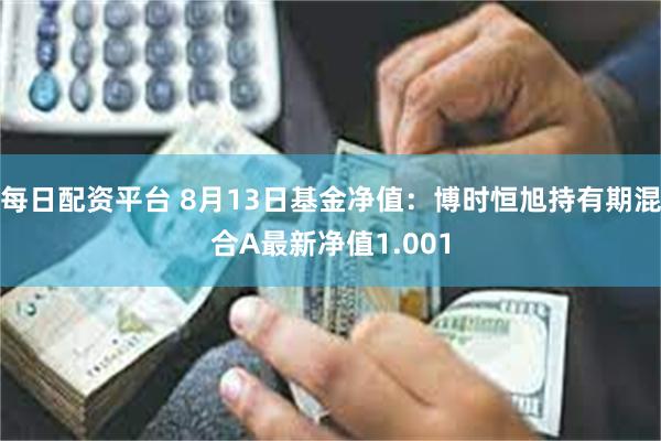 每日配资平台 8月13日基金净值：博时恒旭持有期混合A最新净值1.001