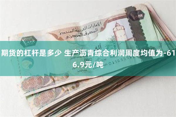 期货的杠杆是多少 生产沥青综合利润周度均值为-616.9元/吨