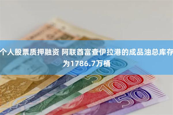 个人股票质押融资 阿联酋富查伊拉港的成品油总库存为1786.7万桶