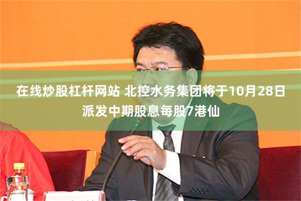 在线炒股杠杆网站 北控水务集团将于10月28日派发中期股息每股7港仙