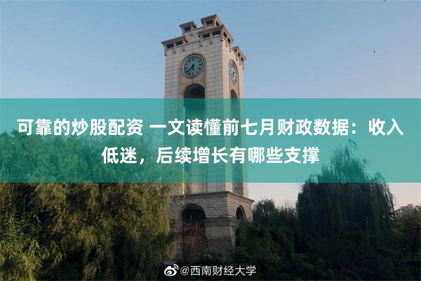 可靠的炒股配资 一文读懂前七月财政数据：收入低迷，后续增长有哪些支撑