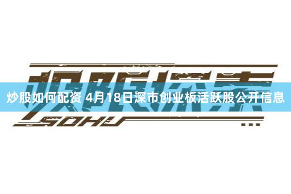 炒股如何配资 4月18日深市创业板活跃股公开信息