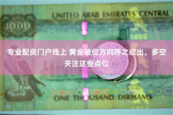 专业配资门户线上 黄金破位方向呼之欲出，多空关注这些点位