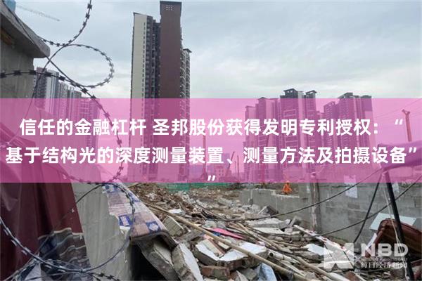 信任的金融杠杆 圣邦股份获得发明专利授权：“基于结构光的深度测量装置、测量方法及拍摄设备”