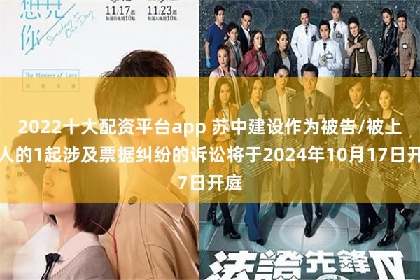 2022十大配资平台app 苏中建设作为被告/被上诉人的1起涉及票据纠纷的诉讼将于2024年10月17日开庭