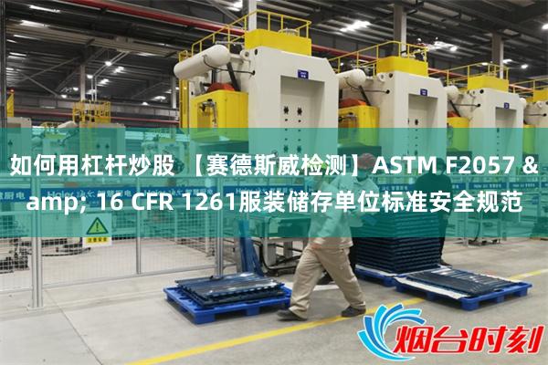 如何用杠杆炒股 【赛德斯威检测】ASTM F2057 & 16 CFR 1261服装储存单位标准安全规范