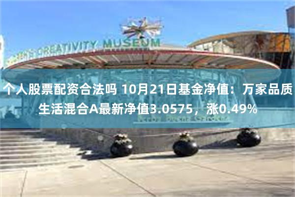 个人股票配资合法吗 10月21日基金净值：万家品质生活混合A最新净值3.0575，涨0.49%