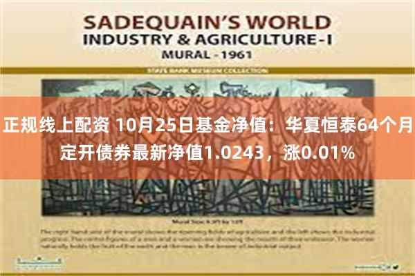 正规线上配资 10月25日基金净值：华夏恒泰64个月定开债券最新净值1.0243，涨0.01%