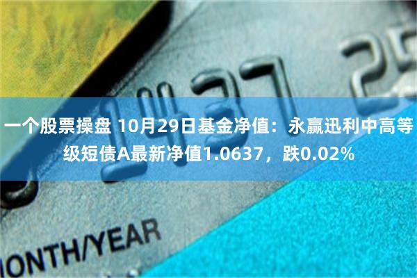 一个股票操盘 10月29日基金净值：永赢迅利中高等级短债A最新净值1.0637，跌0.02%