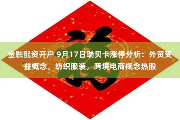 金融配资开户 9月17日瑞贝卡涨停分析：外贸受益概念，纺织服装，跨境电商概念热股