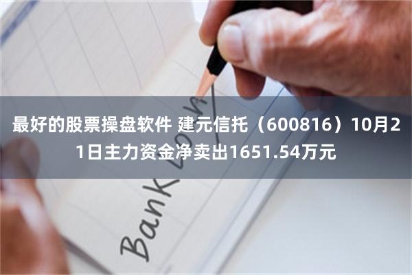 最好的股票操盘软件 建元信托（600816）10月21日主力资金净卖出1651.54万元