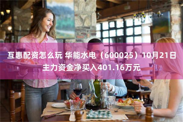 互惠配资怎么玩 华能水电（600025）10月21日主力资金净买入401.16万元