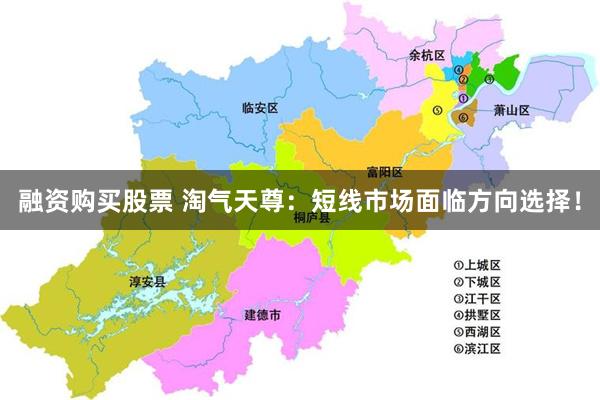 融资购买股票 淘气天尊：短线市场面临方向选择！