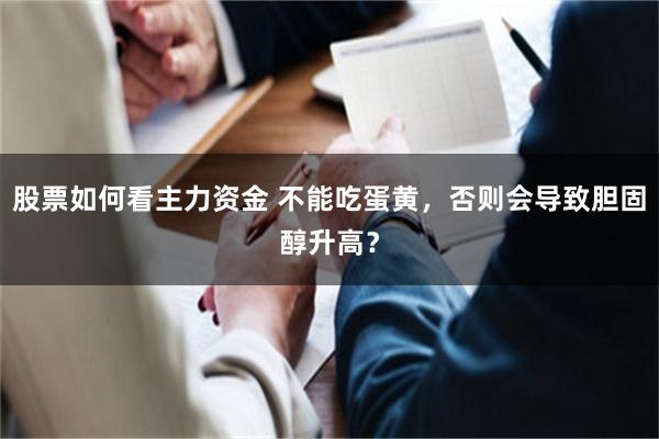 股票如何看主力资金 不能吃蛋黄，否则会导致胆固醇升高？