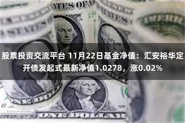 股票投资交流平台 11月22日基金净值：汇安裕华定开债发起式最新净值1.0278，涨0.02%