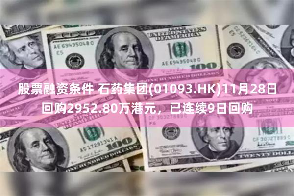 股票融资条件 石药集团(01093.HK)11月28日回购2952.80万港元，已连续9日回购