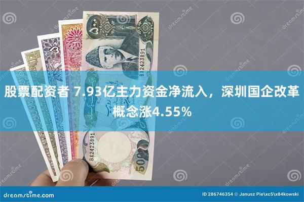 股票配资者 7.93亿主力资金净流入，深圳国企改革概念涨4.55%