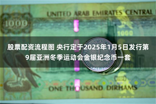 股票配资流程图 央行定于2025年1月5日发行第9届亚洲冬季运动会金银纪念币一套