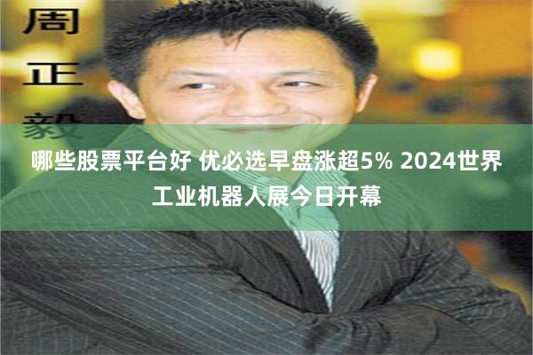 哪些股票平台好 优必选早盘涨超5% 2024世界工业机器人展今日开幕