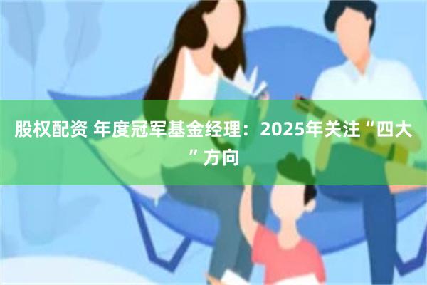 股权配资 年度冠军基金经理：2025年关注“四大”方向