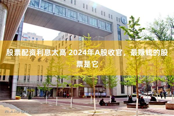 股票配资利息太高 2024年A股收官，最赚钱的股票是它