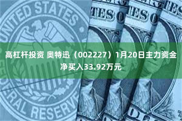 高杠杆投资 奥特迅（002227）1月20日主力资金净买入33.92万元