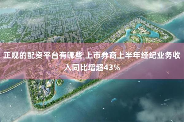 正规的配资平台有哪些 上市券商上半年经纪业务收入同比增超43%