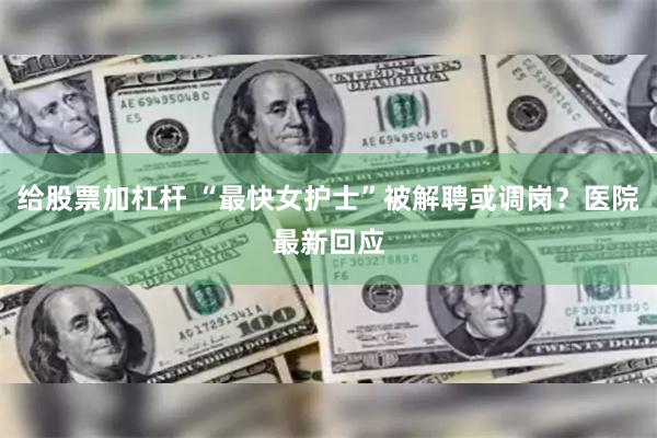 给股票加杠杆 “最快女护士”被解聘或调岗?医院最新回应
