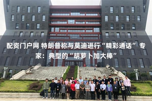 配资门户网 特朗普称与莫迪进行“精彩通话” 专家:典型的“胡萝卜加大棒”